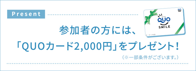 参加者の方には、「QUOカード2,000円」をプレゼント！