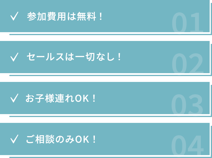 参加費は無料！セールスは一切なし！お子様連れOK！ご相談のみOK！